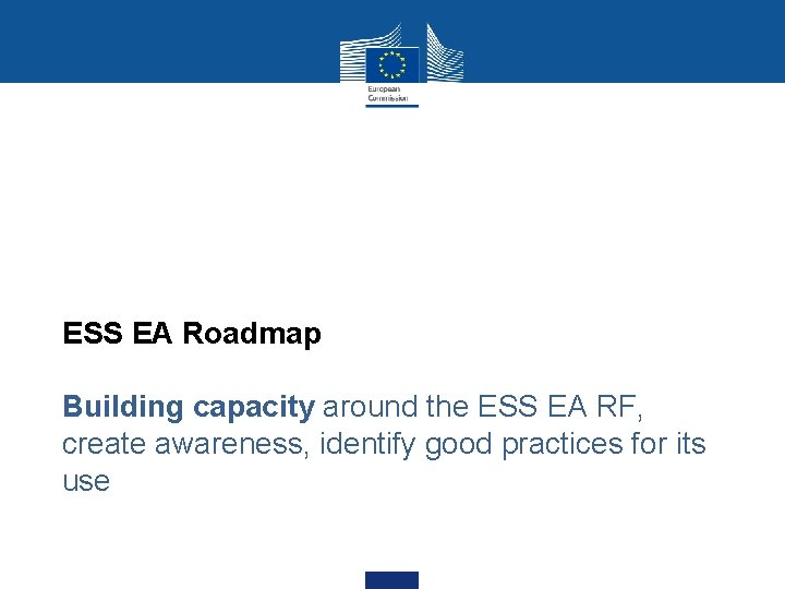 ESS EA Roadmap Building capacity around the ESS EA RF, create awareness, identify good