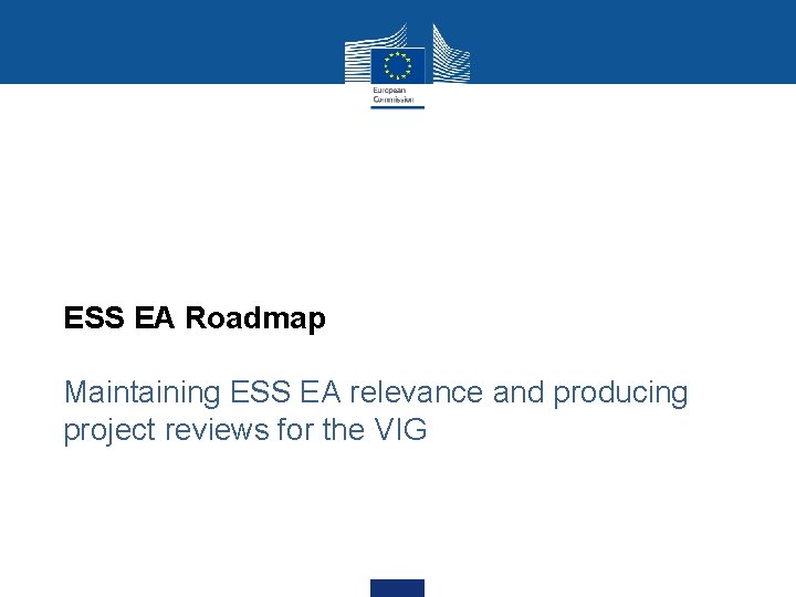 ESS EA Roadmap Maintaining ESS EA relevance and producing project reviews for the VIG