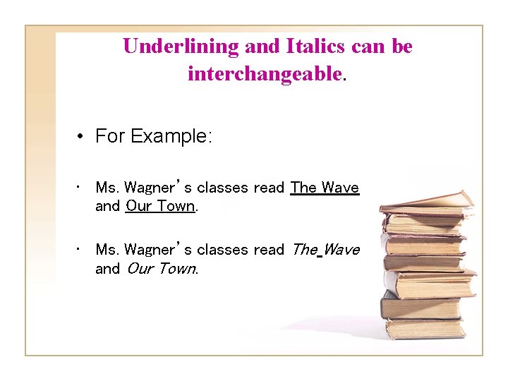 Underlining and Italics can be interchangeable. • For Example: • Ms. Wagner’s classes read