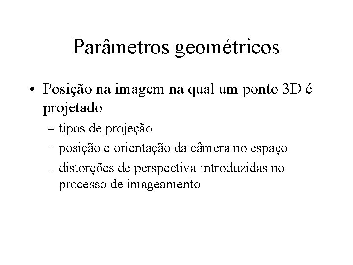 Parâmetros geométricos • Posição na imagem na qual um ponto 3 D é projetado