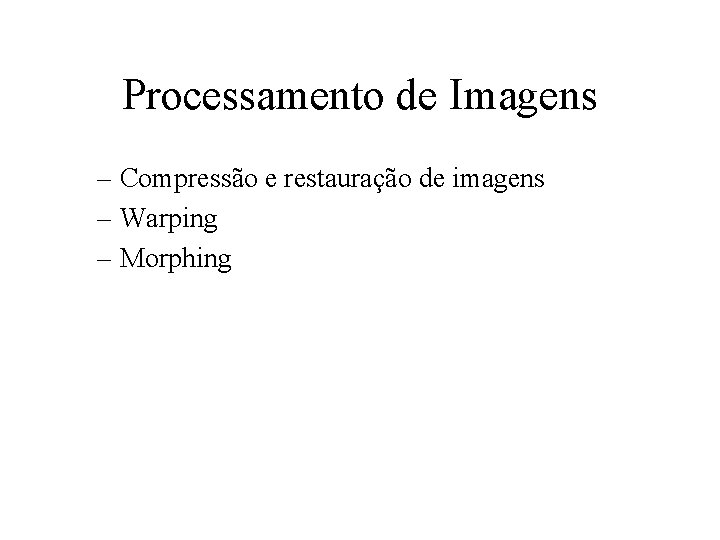 Processamento de Imagens – Compressão e restauração de imagens – Warping – Morphing 