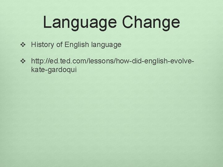 Language Change v History of English language v http: //ed. ted. com/lessons/how-did-english-evolve- kate-gardoqui 