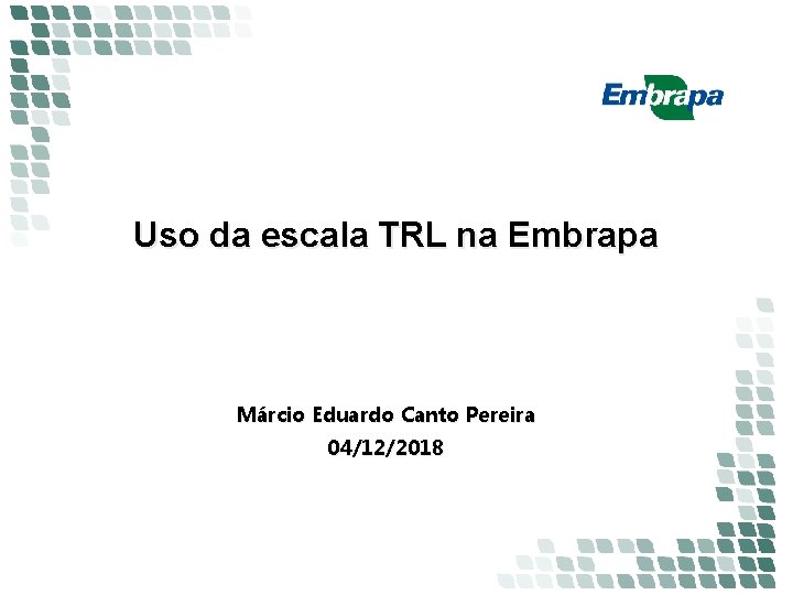 Uso da escala TRL na Embrapa Márcio Eduardo Canto Pereira 04/12/2018 Uso da escala TRL na Embrapa Márcio Eduardo Canto Pereira 04/12/2018