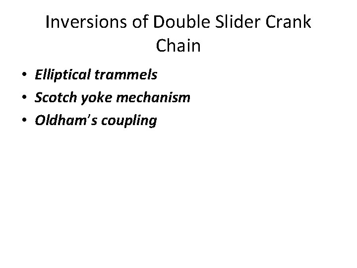 Inversions of Double Slider Crank Chain • Elliptical trammels • Scotch yoke mechanism • Inversions of Double Slider Crank Chain • Elliptical trammels • Scotch yoke mechanism •