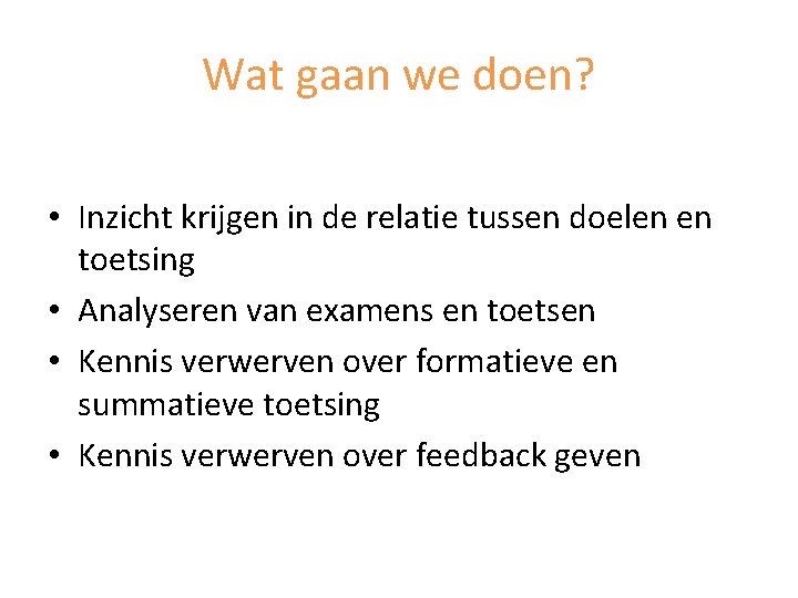 Wat gaan we doen? • Inzicht krijgen in de relatie tussen doelen en toetsing