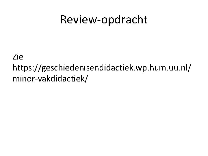 Review-opdracht Zie https: //geschiedenisendidactiek. wp. hum. uu. nl/ minor-vakdidactiek/ 