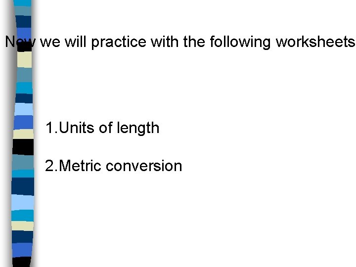 Now we will practice with the following worksheets 1. Units of length 2. Metric