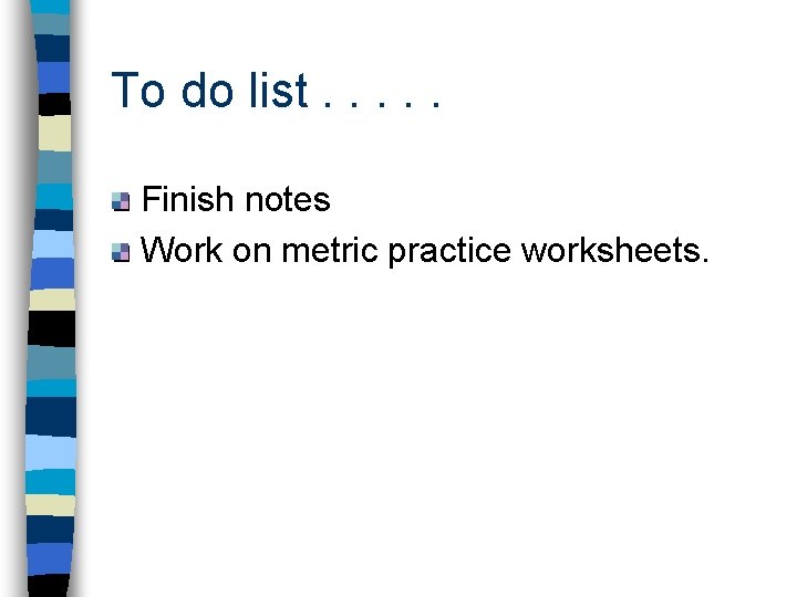 To do list. . . Finish notes Work on metric practice worksheets. 