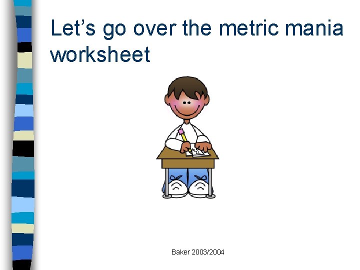 Let’s go over the metric mania worksheet Baker 2003/2004 