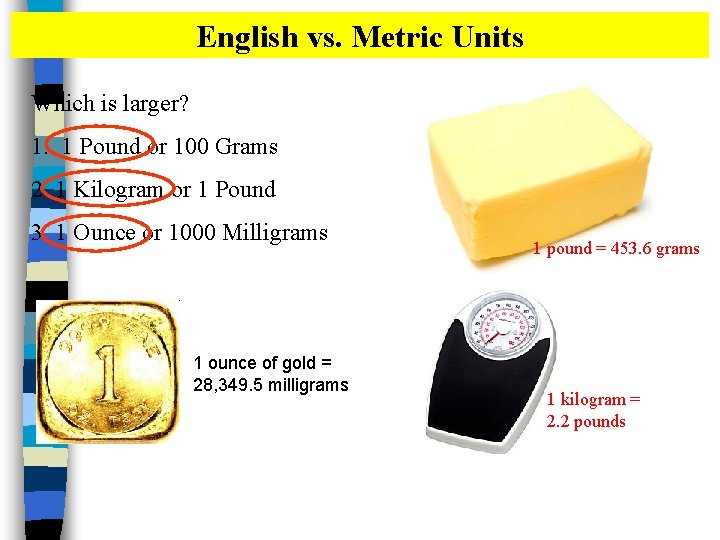 English vs. Metric Units Which is larger? 1. 1 Pound or 100 Grams 2.