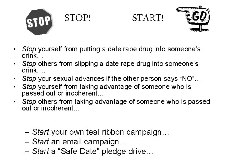 STOP! START! • Stop yourself from putting a date rape drug into someone’s drink…