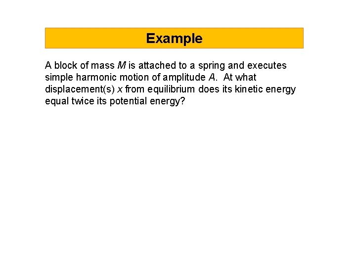 Example A block of mass M is attached to a spring and executes simple