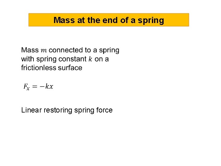 Mass at the end of a spring Linear restoring spring force 