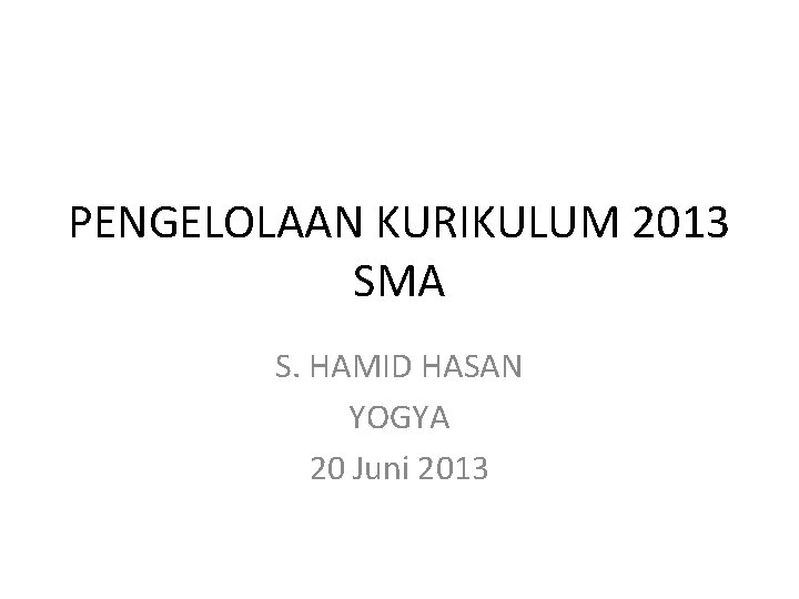 PENGELOLAAN KURIKULUM 2013 SMA S. HAMID HASAN YOGYA 20 Juni 2013 