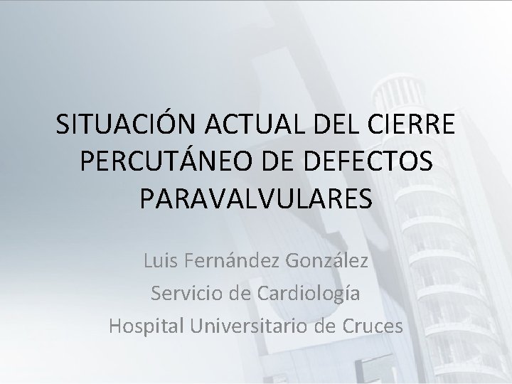 SITUACIÓN ACTUAL DEL CIERRE PERCUTÁNEO DE DEFECTOS PARAVALVULARES Luis Fernández González Servicio de Cardiología