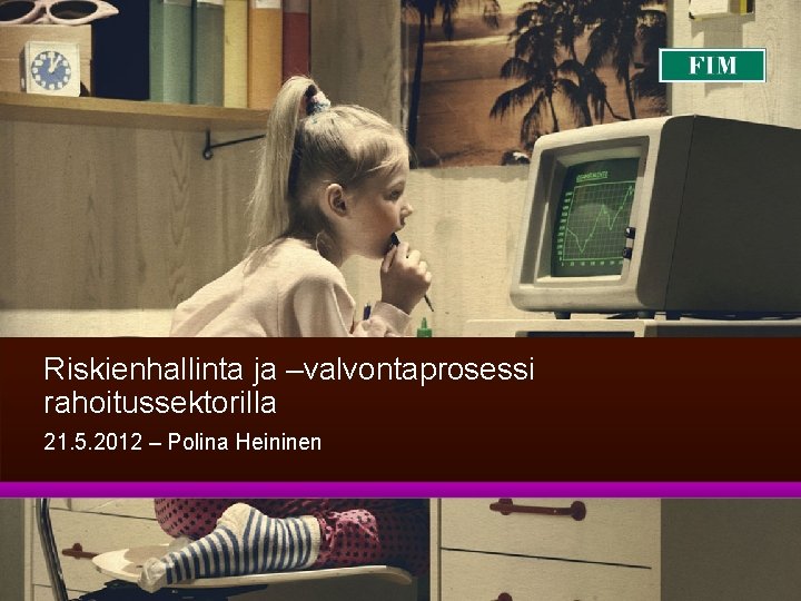 Riskienhallinta ja –valvontaprosessi rahoitussektorilla 21. 5. 2012 – Polina Heininen 