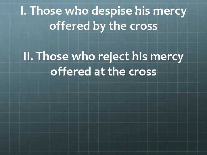 I. Those who despise his mercy offered by the cross II. Those who reject