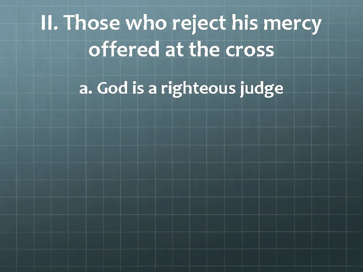 II. Those who reject his mercy offered at the cross a. God is a