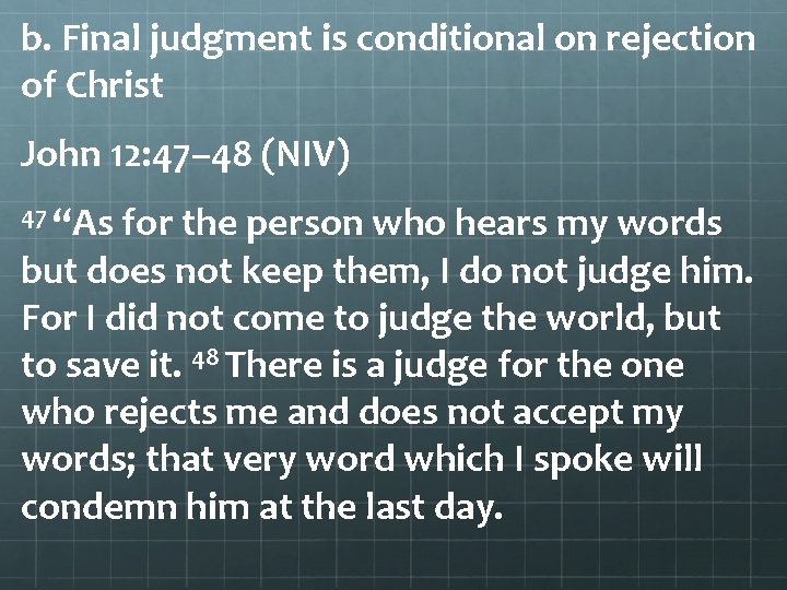 b. Final judgment is conditional on rejection of Christ John 12: 47– 48 (NIV)