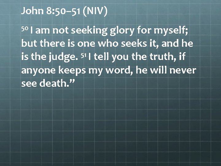 John 8: 50– 51 (NIV) 50 I am not seeking glory for myself; but