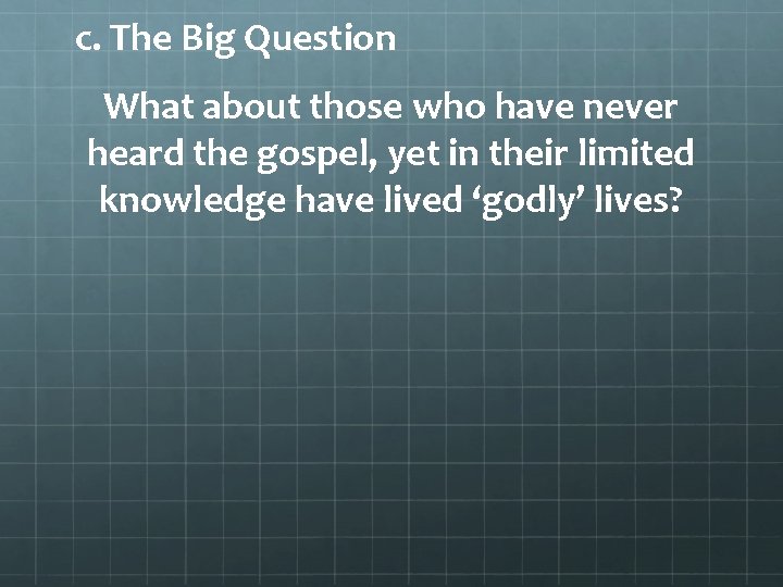 c. The Big Question What about those who have never heard the gospel, yet