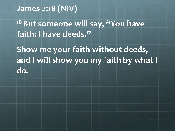 James 2: 18 (NIV) 18 But someone will say, “You have faith; I have