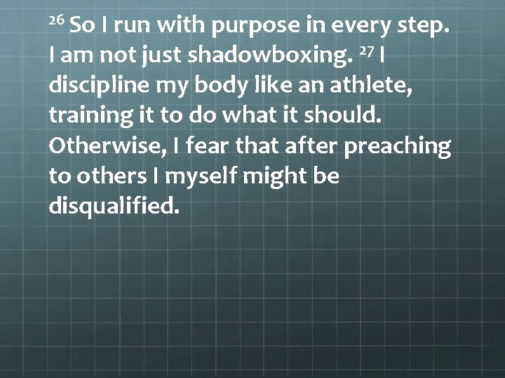 26 So I run with purpose in every step. I am not just shadowboxing.