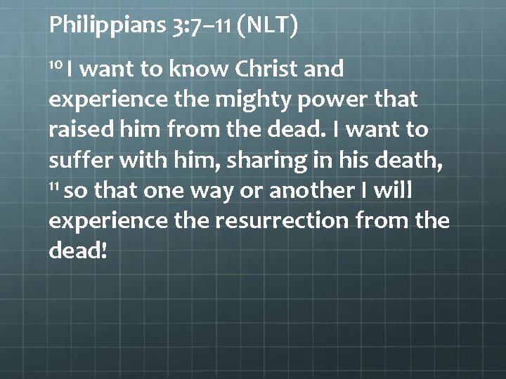 Philippians 3: 7– 11 (NLT) 10 I want to know Christ and experience the