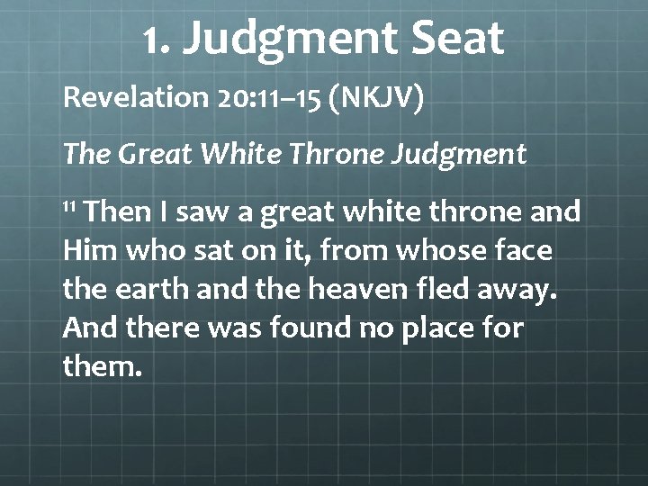 1. Judgment Seat Revelation 20: 11– 15 (NKJV) The Great White Throne Judgment 11