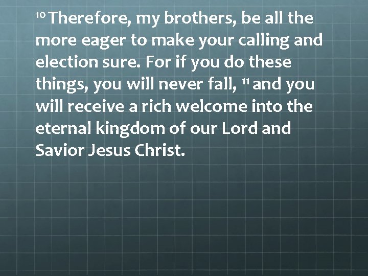 10 Therefore, my brothers, be all the more eager to make your calling and