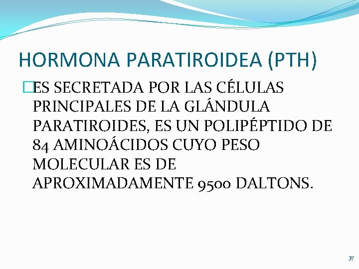 HORMONA PARATIROIDEA (PTH) �ES SECRETADA POR LAS CÉLULAS PRINCIPALES DE LA GLÁNDULA PARATIROIDES, ES