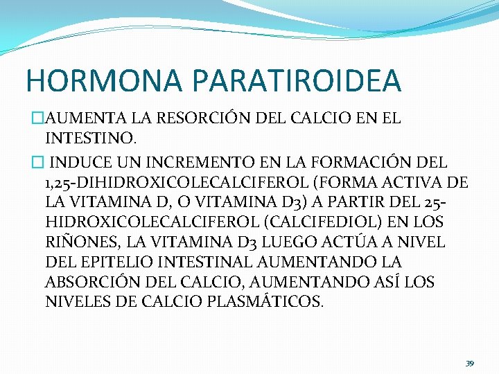 HORMONA PARATIROIDEA �AUMENTA LA RESORCIÓN DEL CALCIO EN EL INTESTINO. � INDUCE UN INCREMENTO