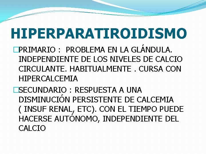 HIPERPARATIROIDISMO �PRIMARIO : PROBLEMA EN LA GLÁNDULA. INDEPENDIENTE DE LOS NIVELES DE CALCIO CIRCULANTE.