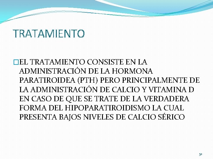 TRATAMIENTO �EL TRATAMIENTO CONSISTE EN LA ADMINISTRACIÓN DE LA HORMONA PARATIROIDEA (PTH) PERO PRINCIPALMENTE