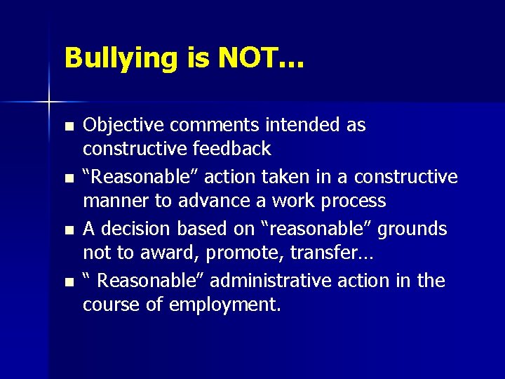 Bullying is NOT… n n Objective comments intended as constructive feedback “Reasonable” action taken