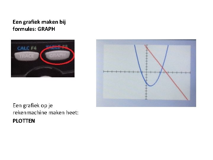 Een grafiek maken bij formules: GRAPH Een grafiek op je rekenmachine maken heet: PLOTTEN Een grafiek maken bij formules: GRAPH Een grafiek op je rekenmachine maken heet: PLOTTEN