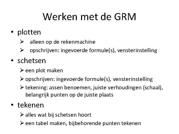 Werken met de GRM • plotten Ø alleen op de rekenmachine Ø opschrijven: ingevoerde Werken met de GRM • plotten Ø alleen op de rekenmachine Ø opschrijven: ingevoerde