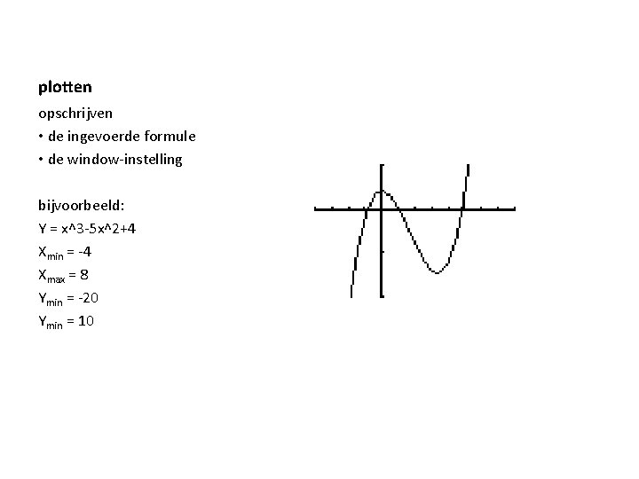 plotten opschrijven • de ingevoerde formule • de window-instelling bijvoorbeeld: Y = x^3 -5 plotten opschrijven • de ingevoerde formule • de window-instelling bijvoorbeeld: Y = x^3 -5