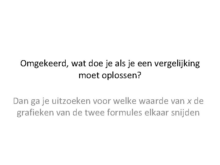 Omgekeerd, wat doe je als je een vergelijking moet oplossen? Dan ga je uitzoeken Omgekeerd, wat doe je als je een vergelijking moet oplossen? Dan ga je uitzoeken