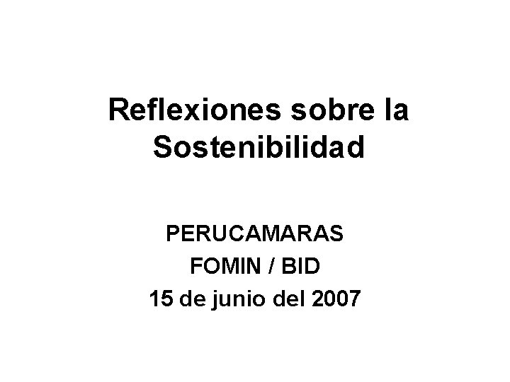 Reflexiones sobre la Sostenibilidad PERUCAMARAS FOMIN / BID 15 de junio del 2007 