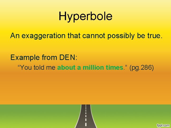 Hyperbole An exaggeration that cannot possibly be true. Example from DEN: “You told me
