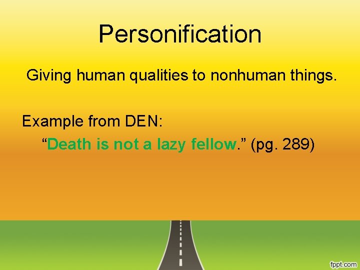 Personification Giving human qualities to nonhuman things. Example from DEN: “Death is not a
