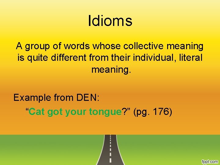 Idioms A group of words whose collective meaning is quite different from their individual,