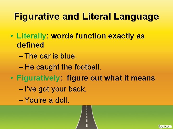Figurative and Literal Language • Literally: words function exactly as defined – The car