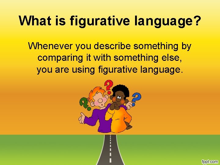 What is figurative language? Whenever you describe something by comparing it with something else,