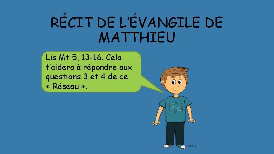 RÉCIT DE L’ÉVANGILE DE MATTHIEU Lis Mt 5, 13 -16. Cela t’aidera à répondre