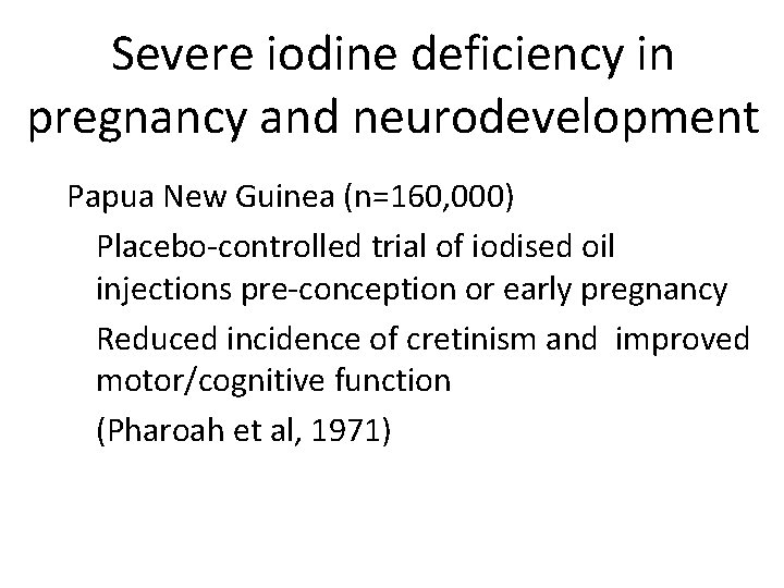Severe iodine deficiency in pregnancy and neurodevelopment Papua New Guinea (n=160, 000) Placebo-controlled trial