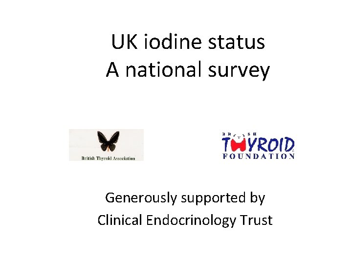 UK iodine status A national survey Generously supported by Clinical Endocrinology Trust 