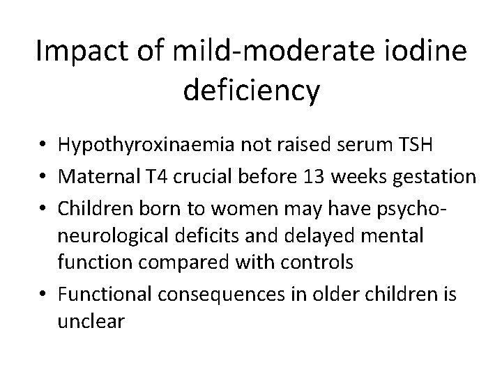 Impact of mild-moderate iodine deficiency • Hypothyroxinaemia not raised serum TSH • Maternal T