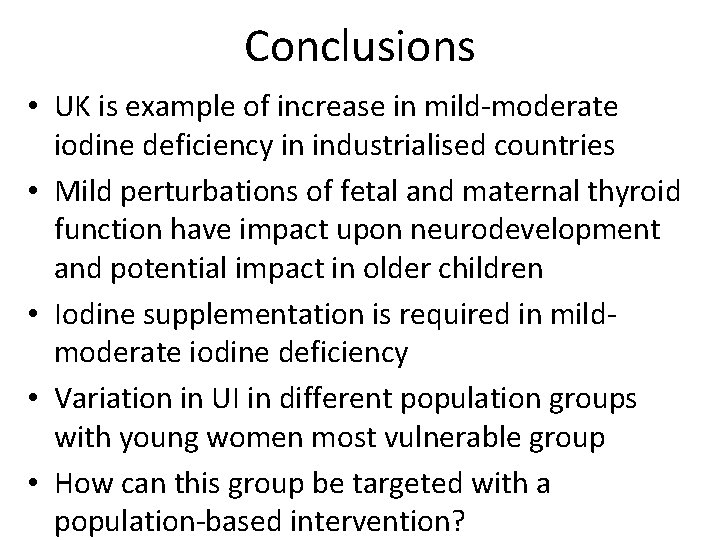 Conclusions • UK is example of increase in mild-moderate iodine deficiency in industrialised countries
